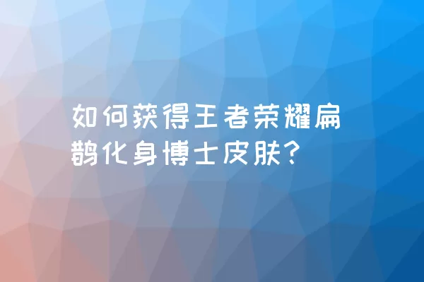 如何获得王者荣耀扁鹊化身博士皮肤？