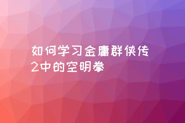 如何学习金庸群侠传2中的空明拳