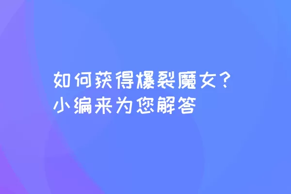 如何获得爆裂魔女？小编来为您解答