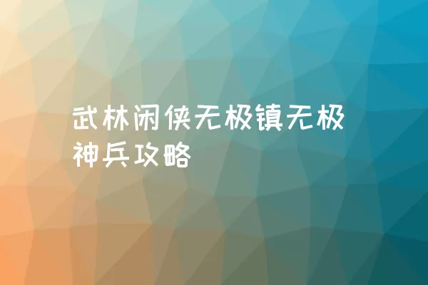 武林闲侠无极镇无极神兵攻略