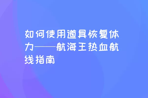 如何使用道具恢复体力——航海王热血航线指南