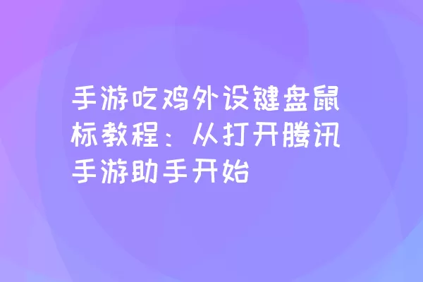 手游吃鸡外设键盘鼠标教程：从打开腾讯手游助手开始