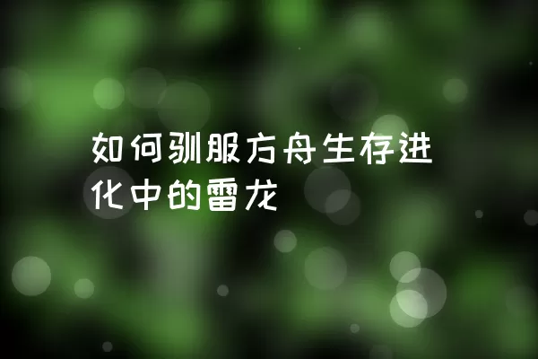 如何驯服方舟生存进化中的雷龙