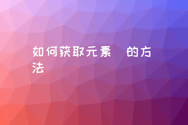 如何获取元素鼌的方法