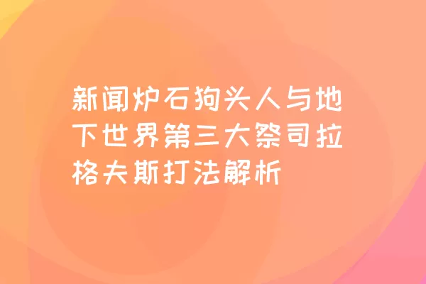 新闻炉石狗头人与地下世界第三大祭司拉格夫斯打法解析