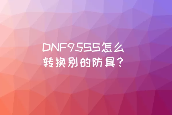 DNF95SS怎么转换别的防具？