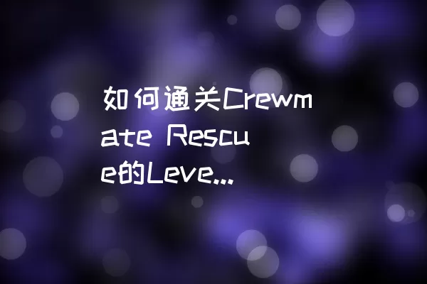 如何通关Crewmate Rescue的Level 21