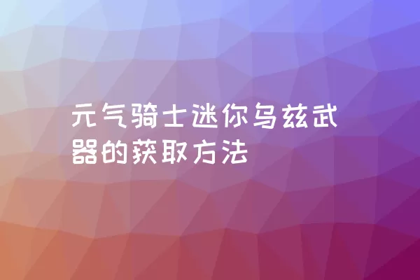 元气骑士迷你乌兹武器的获取方法