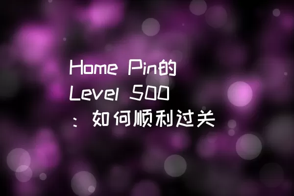 Home Pin的Level 500：如何顺利过关