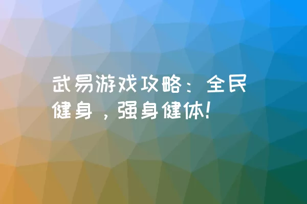 武易游戏攻略：全民健身，强身健体！