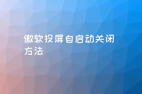 傲软投屏自启动关闭方法