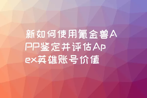 新如何使用氪金兽APP鉴定并评估Apex英雄账号价值