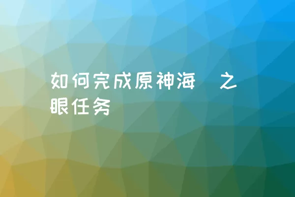 如何完成原神海祇之眼任务