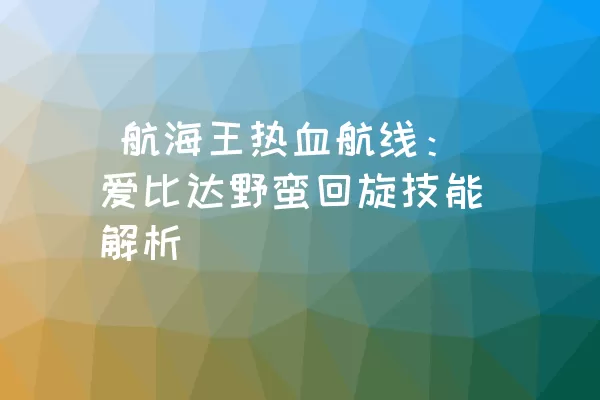  航海王热血航线：爱比达野蛮回旋技能解析