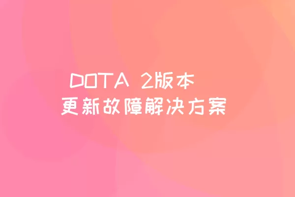  DOTA 2版本更新故障解决方案